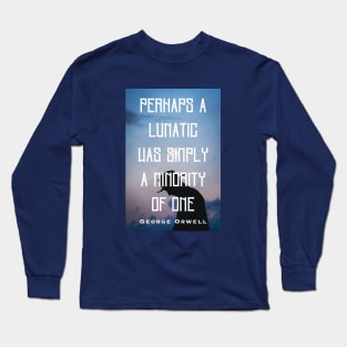 George Orwell: Perhaps a lunatic was simply a minority of one. Long Sleeve T-Shirt